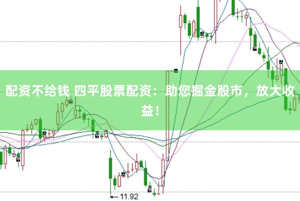 配资不给钱 四平股票配资：助您掘金股市，放大收益！