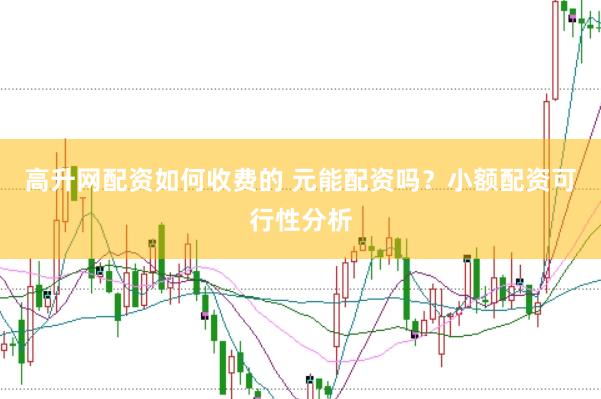 高升网配资如何收费的 元能配资吗？小额配资可行性分析