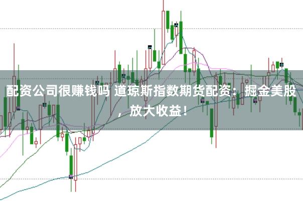 配资公司很赚钱吗 道琼斯指数期货配资：掘金美股，放大收益！