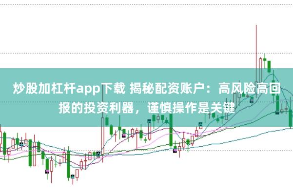 炒股加杠杆app下载 揭秘配资账户：高风险高回报的投资利器，谨慎操作是关键