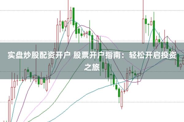 实盘炒股配资开户 股票开户指南：轻松开启投资之旅