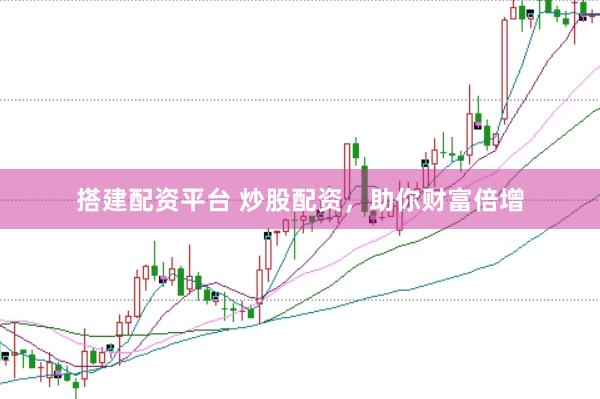 搭建配资平台 炒股配资，助你财富倍增