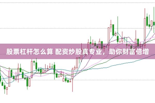 股票杠杆怎么算 配资炒股真专业，助你财富倍增