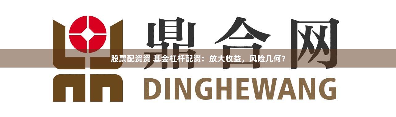 股票配资资 基金杠杆配资：放大收益，风险几何？