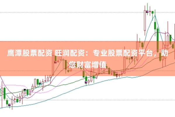 鹰潭股票配资 旺润配资：专业股票配资平台，助您财富增值