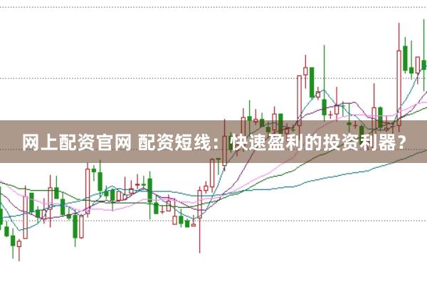 网上配资官网 配资短线：快速盈利的投资利器？