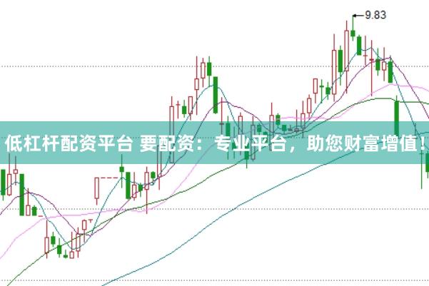低杠杆配资平台 要配资：专业平台，助您财富增值！