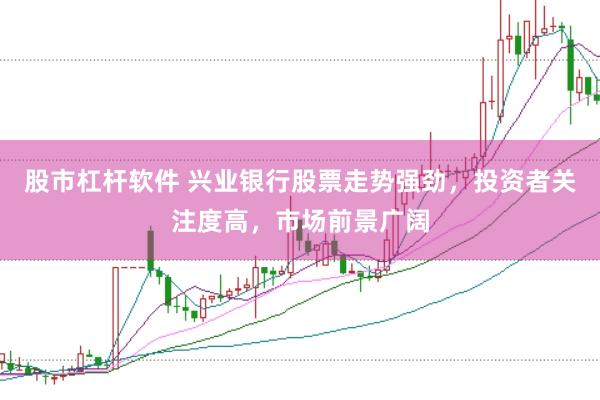 股市杠杆软件 兴业银行股票走势强劲，投资者关注度高，市场前景广阔