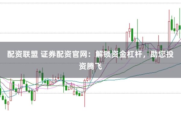 配资联盟 证券配资官网：解锁资金杠杆，助您投资腾飞