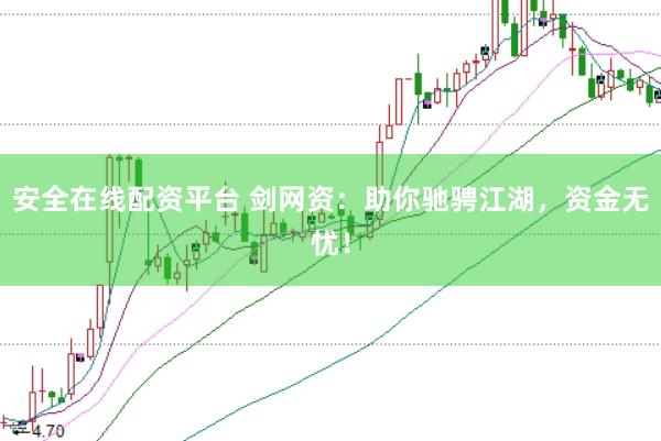 安全在线配资平台 剑网资：助你驰骋江湖，资金无忧！