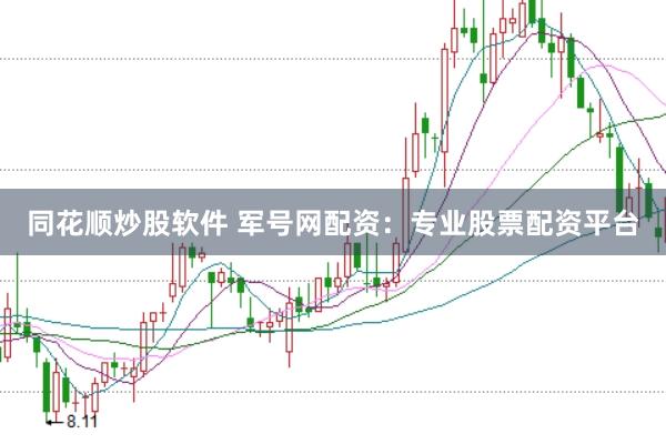 同花顺炒股软件 军号网配资：专业股票配资平台