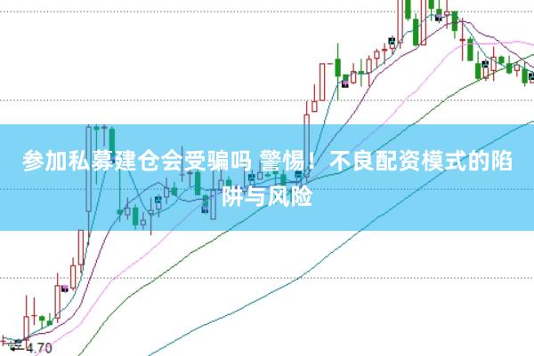 参加私募建仓会受骗吗 警惕！不良配资模式的陷阱与风险