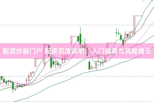 配资炒股门户 配资百度说明：入门指南与风险提示