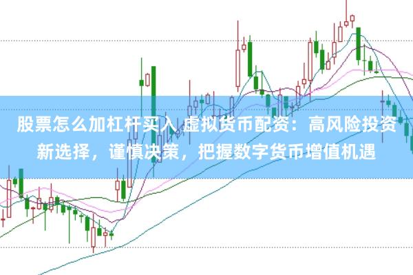 股票怎么加杠杆买入 虚拟货币配资：高风险投资新选择，谨慎决策，把握数字货币增值机遇