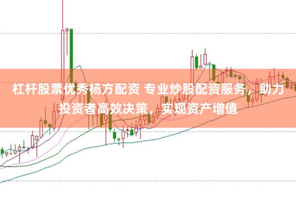 杠杆股票优秀杨方配资 专业炒股配资服务，助力投资者高效决策，实现资产增值