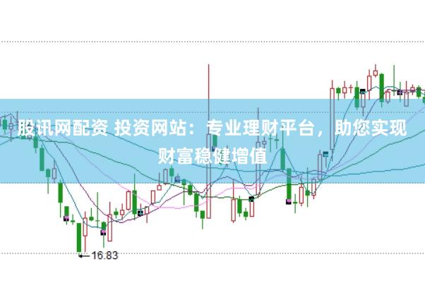 股讯网配资 投资网站：专业理财平台，助您实现财富稳健增值