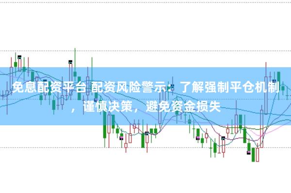 免息配资平台 配资风险警示：了解强制平仓机制，谨慎决策，避免资金损失