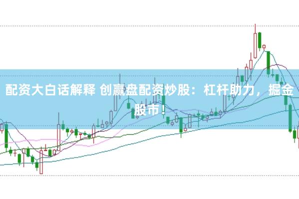 配资大白话解释 创赢盘配资炒股：杠杆助力，掘金股市！