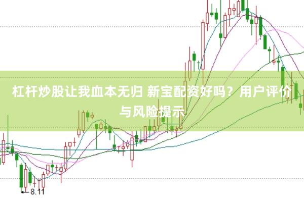 杠杆炒股让我血本无归 新宝配资好吗？用户评价与风险提示