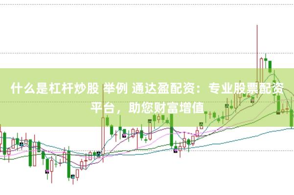 什么是杠杆炒股 举例 通达盈配资：专业股票配资平台，助您财富增值