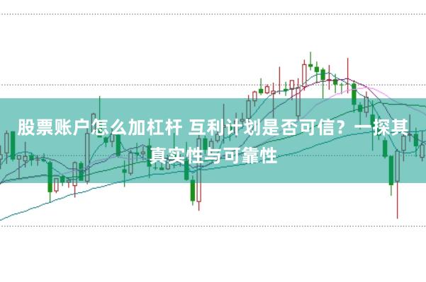 股票账户怎么加杠杆 互利计划是否可信？一探其真实性与可靠性