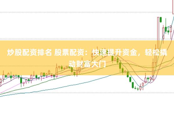 炒股配资排名 股票配资：快速提升资金，轻松撬动财富大门