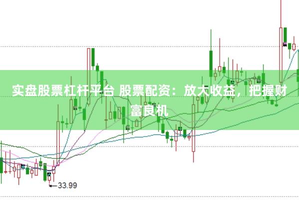 实盘股票杠杆平台 股票配资：放大收益，把握财富良机