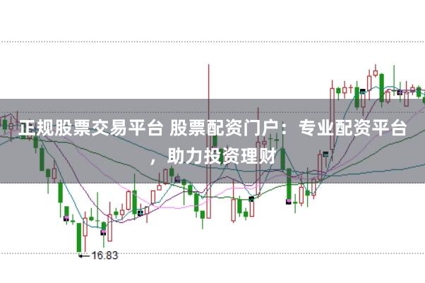 正规股票交易平台 股票配资门户：专业配资平台，助力投资理财