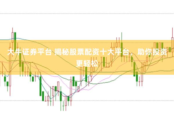 大牛证券平台 揭秘股票配资十大平台，助你投资更轻松