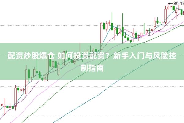 配资炒股爆仓 如何投资配资？新手入门与风险控制指南