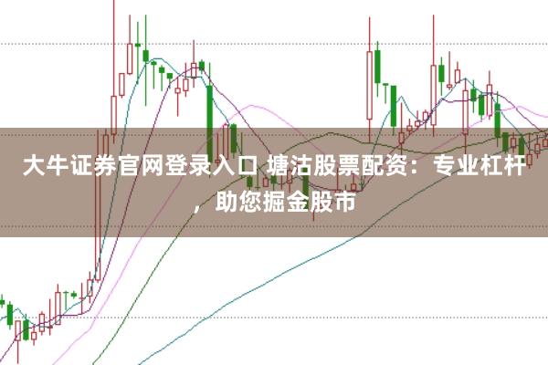 大牛证券官网登录入口 塘沽股票配资：专业杠杆，助您掘金股市