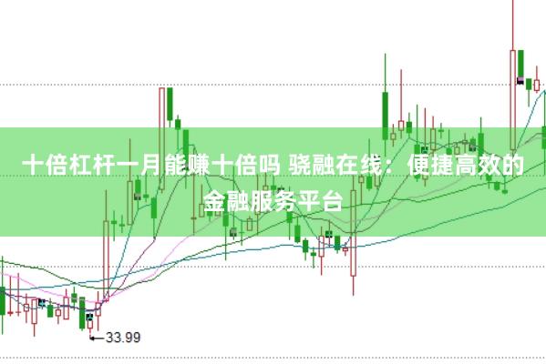 十倍杠杆一月能赚十倍吗 骁融在线：便捷高效的金融服务平台