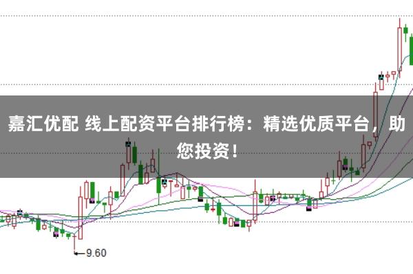 嘉汇优配 线上配资平台排行榜：精选优质平台，助您投资！