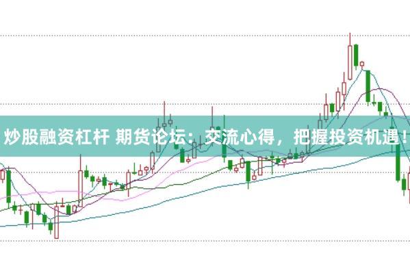 炒股融资杠杆 期货论坛：交流心得，把握投资机遇！