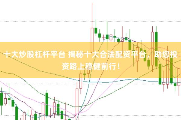 十大炒股杠杆平台 揭秘十大合法配资平台，助您投资路上稳健前行！