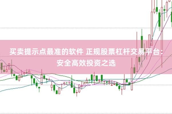 买卖提示点最准的软件 正规股票杠杆交易平台：安全高效投资之选