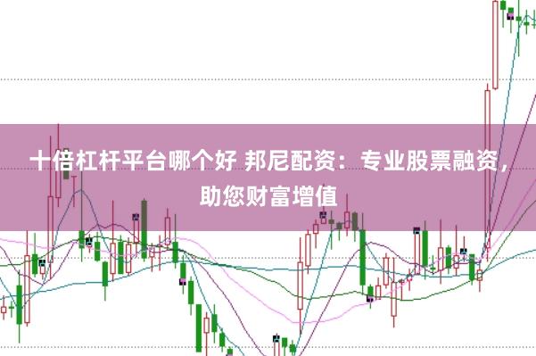 十倍杠杆平台哪个好 邦尼配资：专业股票融资，助您财富增值