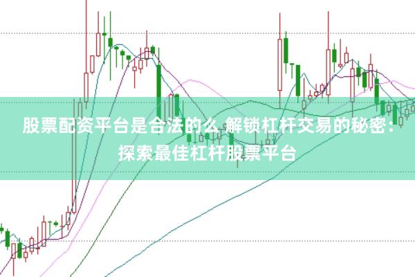 股票配资平台是合法的么 解锁杠杆交易的秘密：探索最佳杠杆股票平台