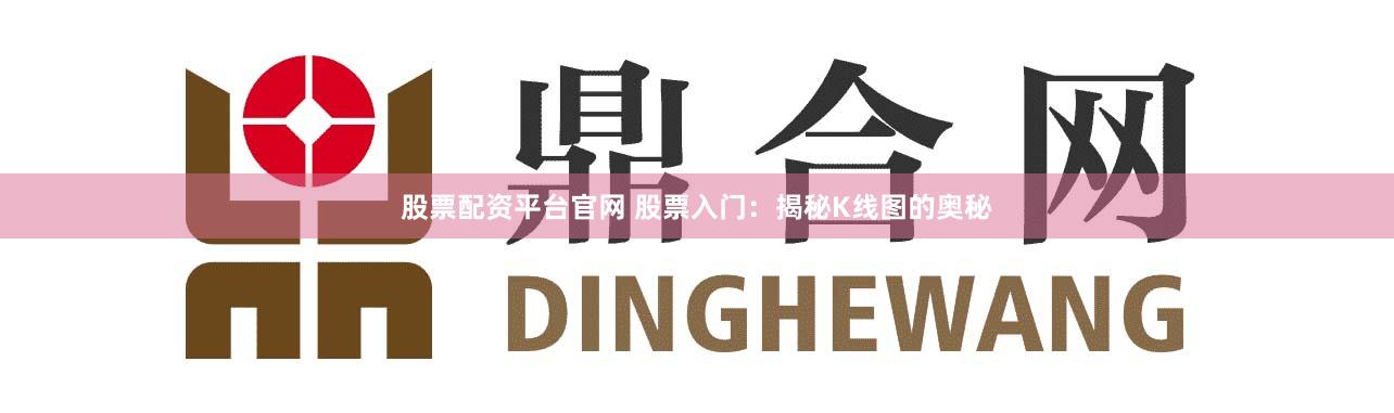 股票配资平台官网 股票入门：揭秘K线图的奥秘