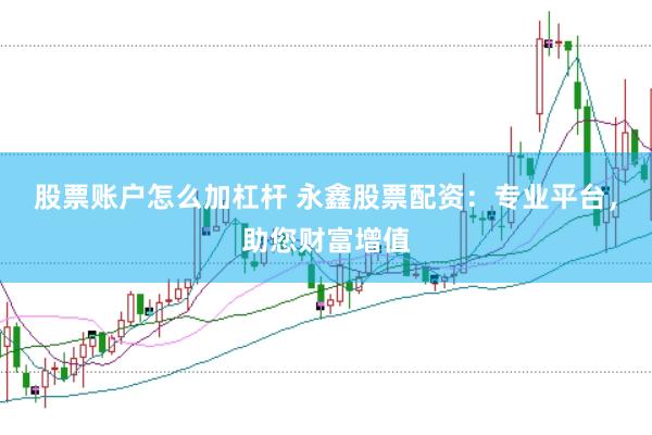 股票账户怎么加杠杆 永鑫股票配资：专业平台，助您财富增值