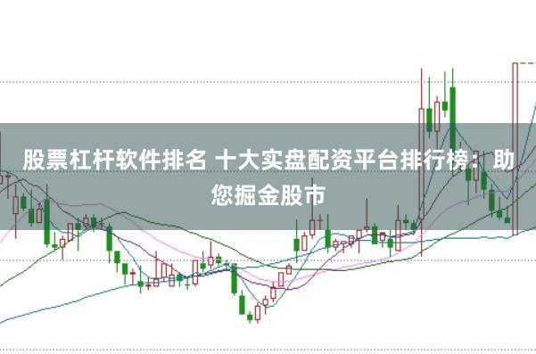 股票杠杆软件排名 十大实盘配资平台排行榜：助您掘金股市