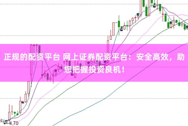 正规的配资平台 网上证券配资平台：安全高效，助您把握投资良机！