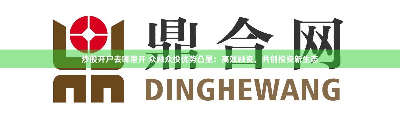 炒股开户去哪里开 众融众投优势凸显：高效融资，共创投资新生态