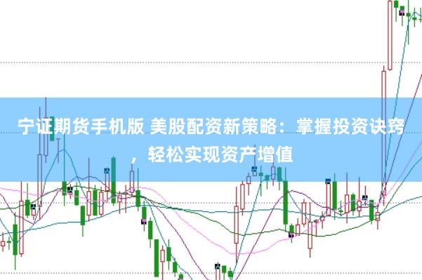 宁证期货手机版 美股配资新策略：掌握投资诀窍，轻松实现资产增值