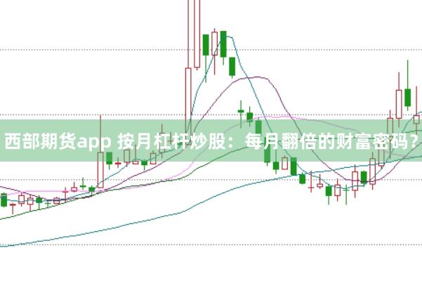 西部期货app 按月杠杆炒股：每月翻倍的财富密码？