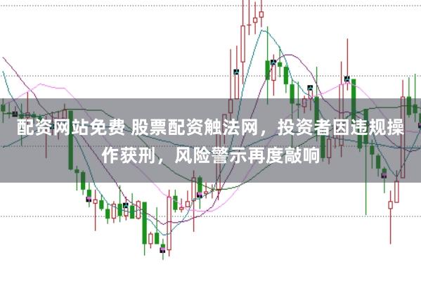 配资网站免费 股票配资触法网，投资者因违规操作获刑，风险警示再度敲响