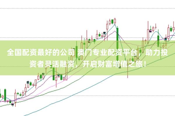 全国配资最好的公司 澳门专业配资平台,助力投资者灵活融资,开启财富增值之旅!