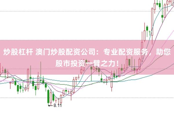 炒股杠杆 澳门炒股配资公司:专业配资服务,助您股市投资一臂之力!