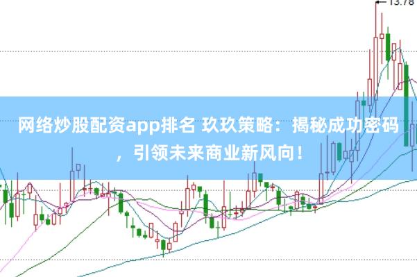 网络炒股配资app排名 玖玖策略:揭秘成功密码,引领未来商业新风向!