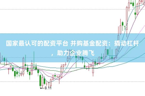 国家最认可的配资平台 并购基金配资：撬动杠杆，助力企业腾飞